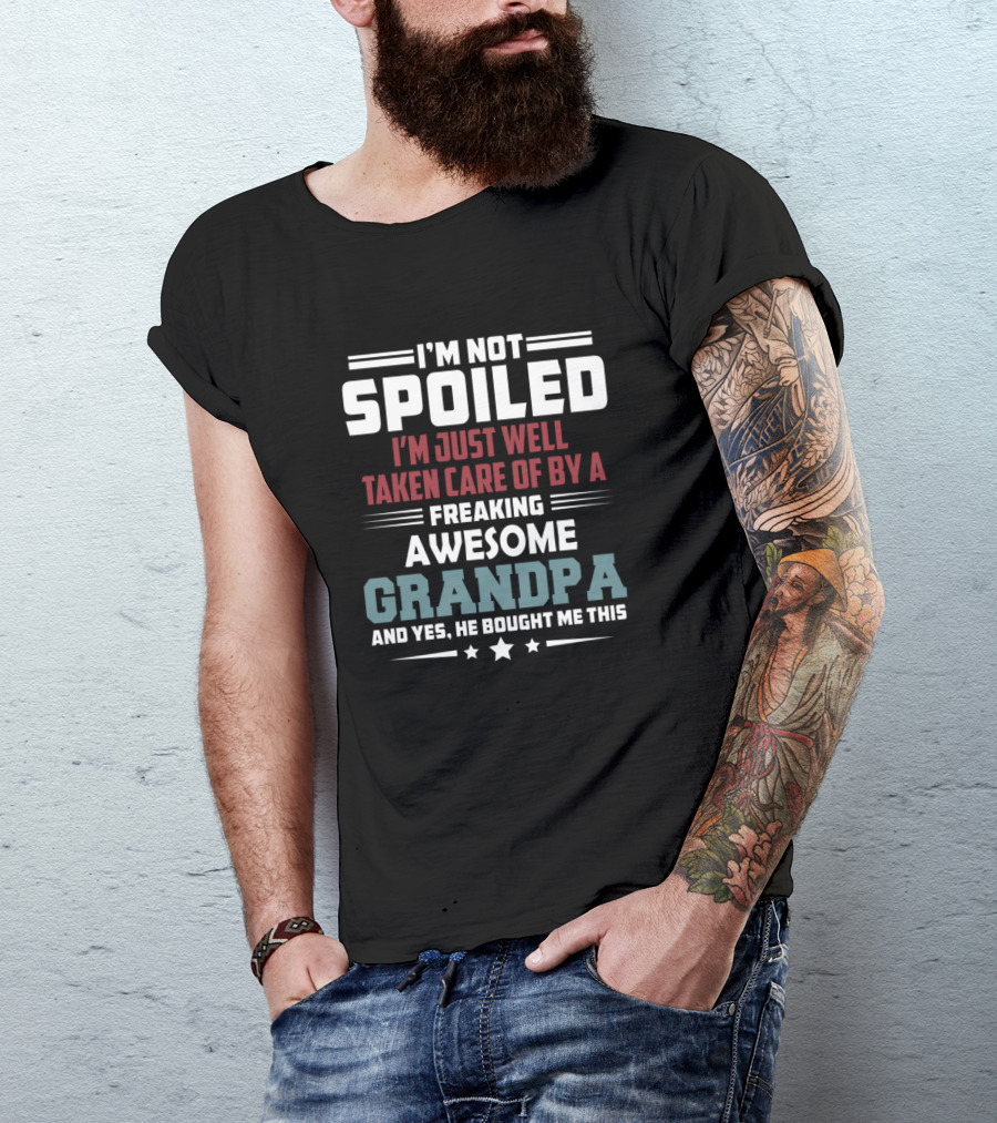 I'm Not Spoiled I'm Just Well Taken Care Of By A Freaking Awesome Grandpa And T-Shirt