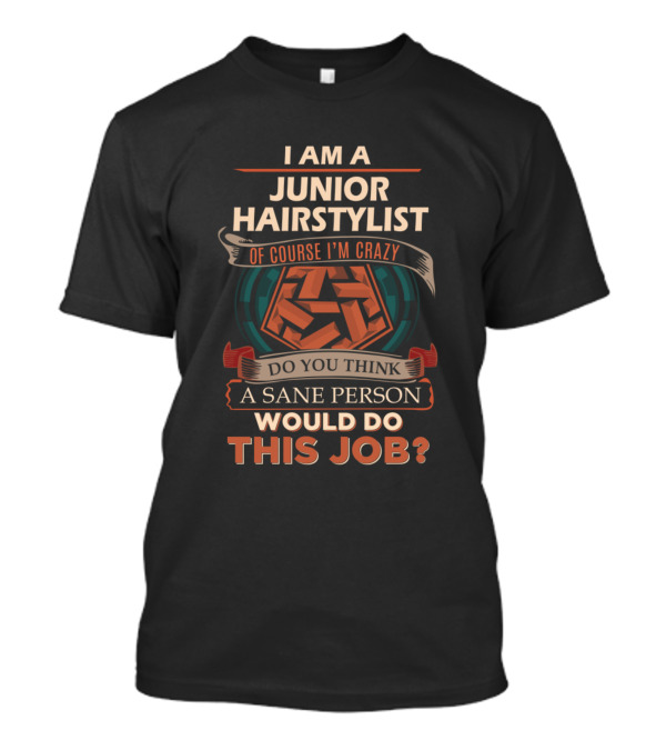 I Am A Junior Hairstylist Of Course I'm Crazy Do You Think A Sane Person Would Do This Job T-Shirt