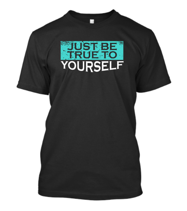 Just Be True To Yourself T-Shirt