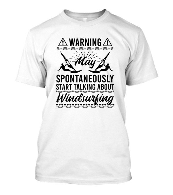Warning May Spontaneously Start Talking About Windsurfing T-Shirt