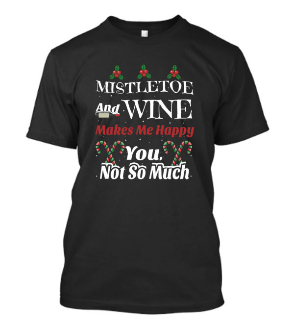 Mistletoe And Wine Makes Me Happy You Not So Much Candy Canes T-Shirt