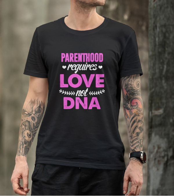 Parenthood Requires Love Not DNA Adoption Emphasis T-Shirt