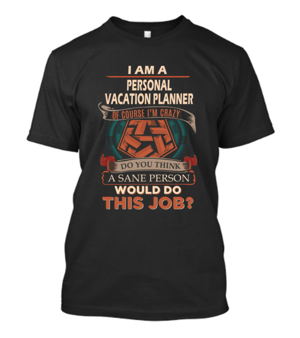 I Am A Personal Vacation Planner Of Course I'm Crazy Do You Think A Sane Person Would Do This Job? T-Shirt