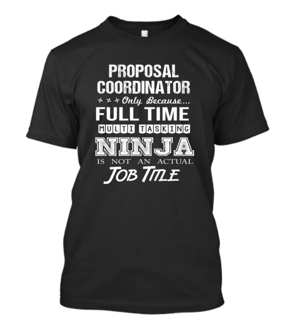 Proposal Coordinator Only Because Full Time Multitasking Ninja Is Not An Actual Job Title T-Shirt