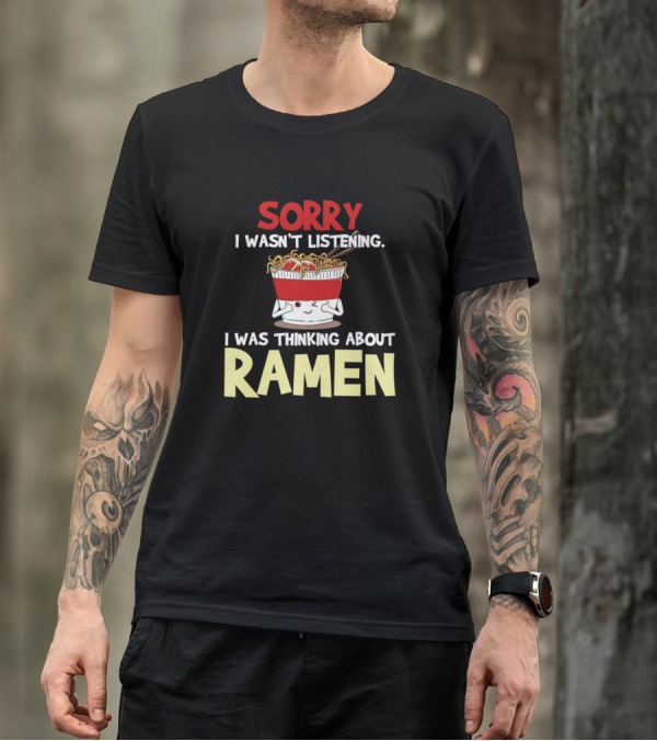 Sorry I Wasn't Listening I Was Thinking About Ramen Noodles Japanese Anime T-Shirt