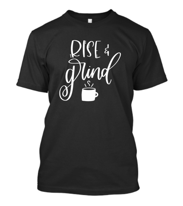 Rise And Grind Coffee Cup Wake Up Motivation T-Shirt