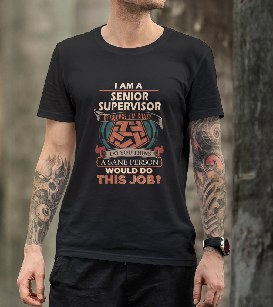 I Am A Senior Supervisor Of Course I'm Crazy Do You Think A Sane Person Would Do This Job T-Shirt