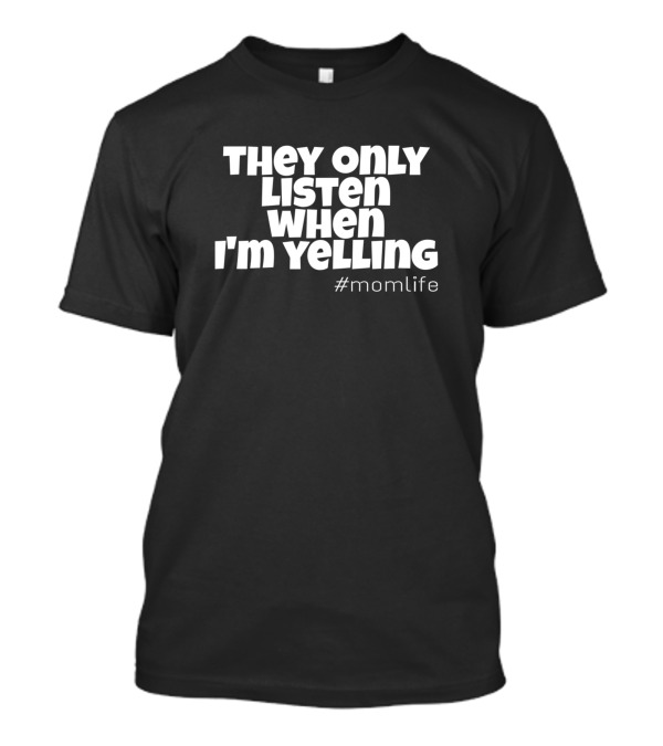 They Only Listen When I'm Yelling #MomLife T-Shirt
