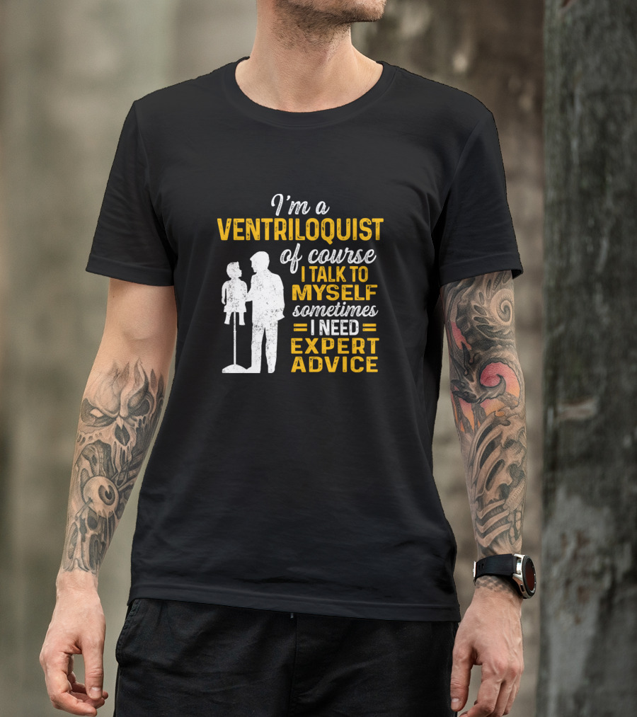 I'm A Ventriloquist Of Course I Talk To Myself Sometimes I Need Expert Advice T-Shirt