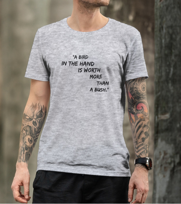A Bird In The Hand Is Worth More Than A Bush T-Shirt