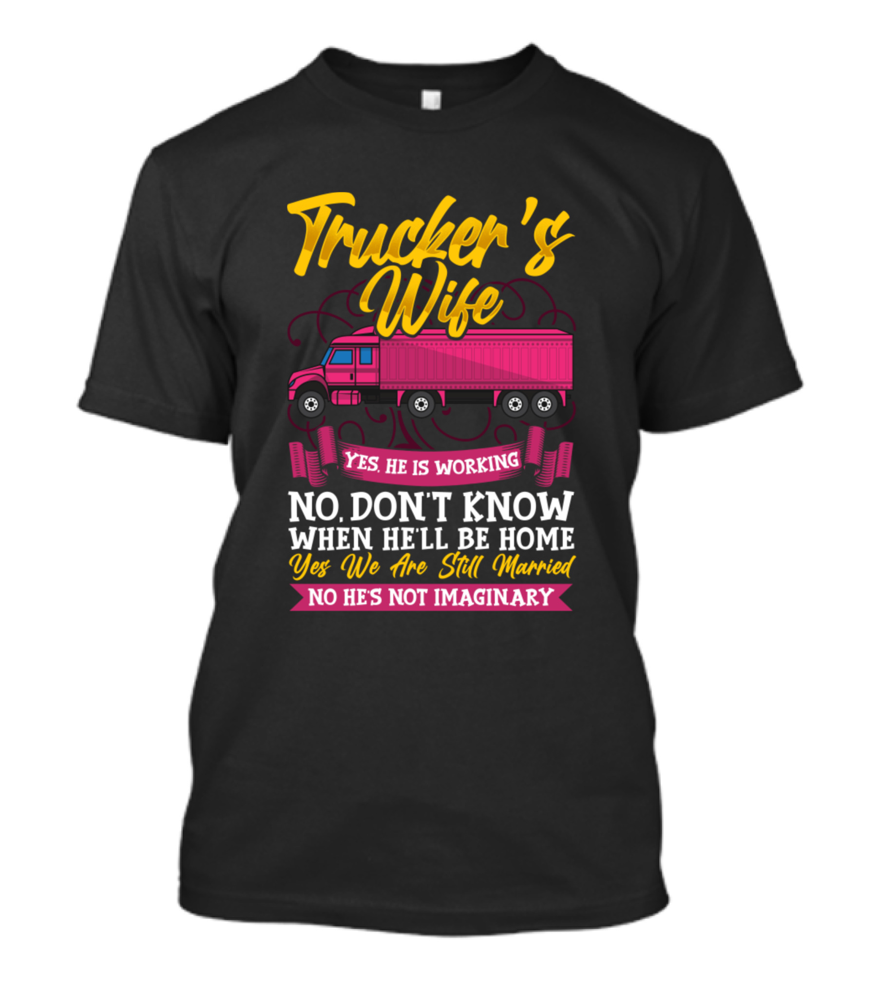 Trucker's Wife Yes He Is Working No Don't Know When He'll Be Home Yes We Are Still Married No He's Not Imaginary T-Shirt