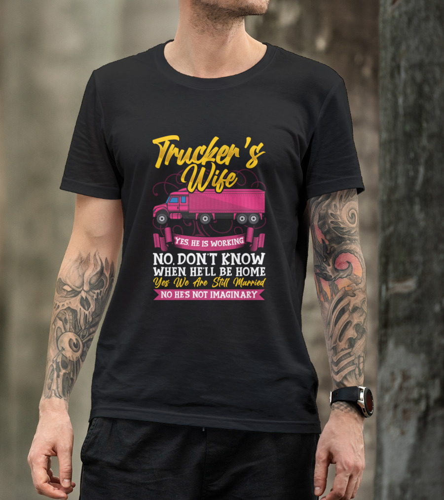 Trucker's Wife Yes He Is Working No Don't Know When He'll Be Home Yes We Are Still Married No He's Not Imaginary T-Shirt