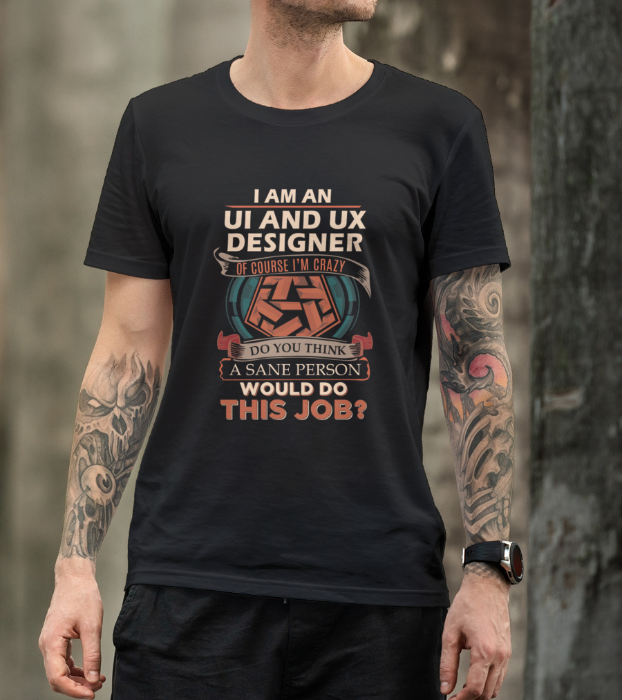 I Am An UI And UX Designer Of Course I'm Crazy Do You Think A Sane Person Would Do This Job T-Shirt