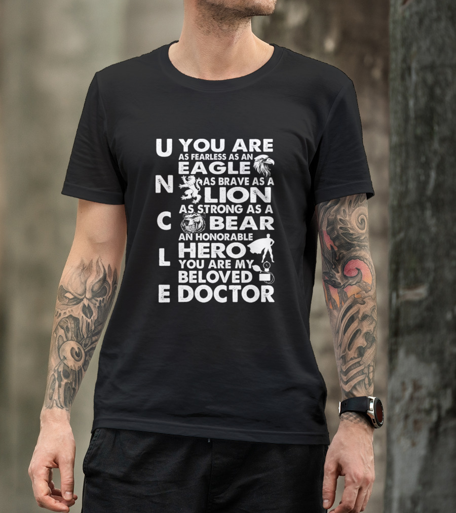 Uncle You Are As Fearless As An Eagle As Brave As A Lion As Strong As A Bear An Honorable Hero You Are My Beloved Doctor T-Shirt