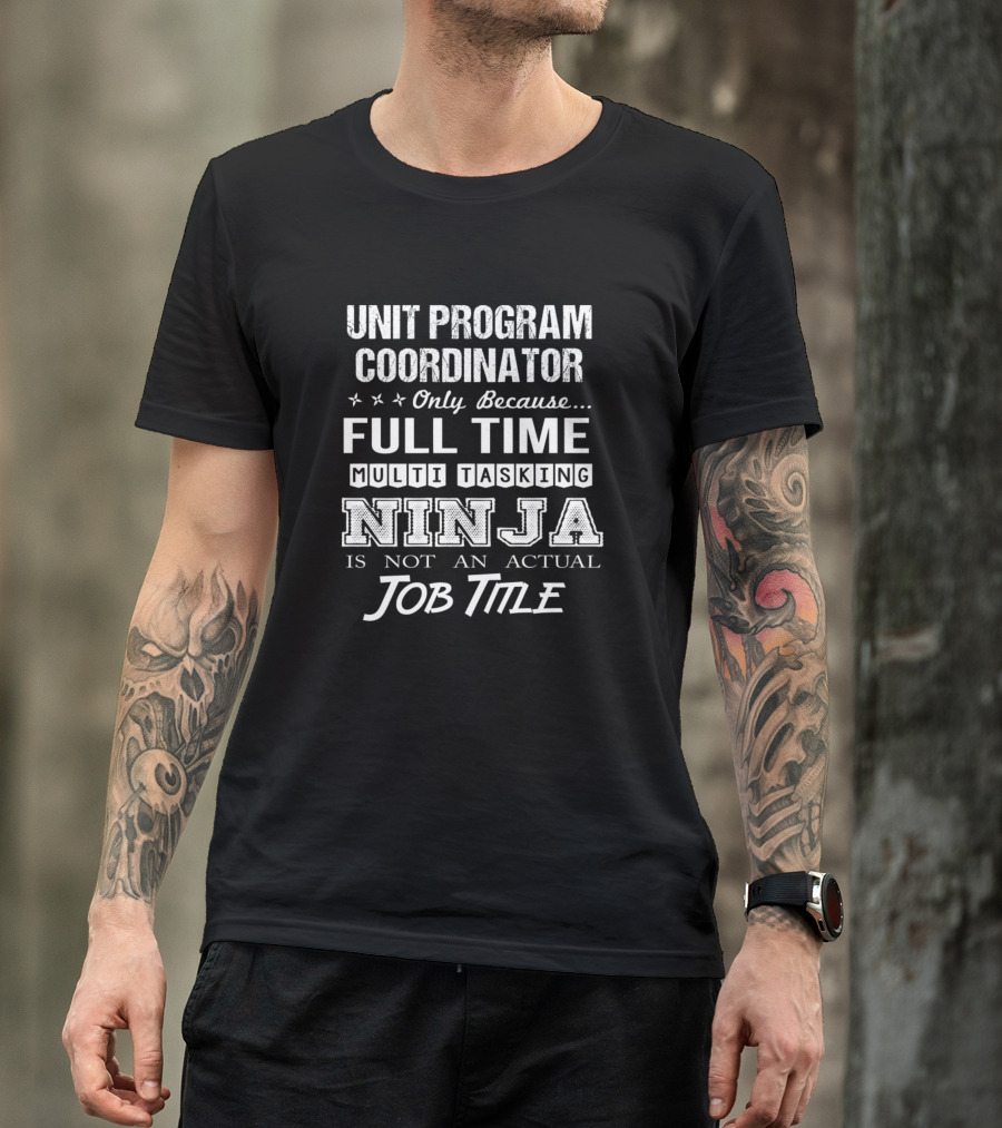 Unit Program Coordinator Only Because Full Time Multi Tasking Ninja Is Not An Actual Job Title T-Shirt