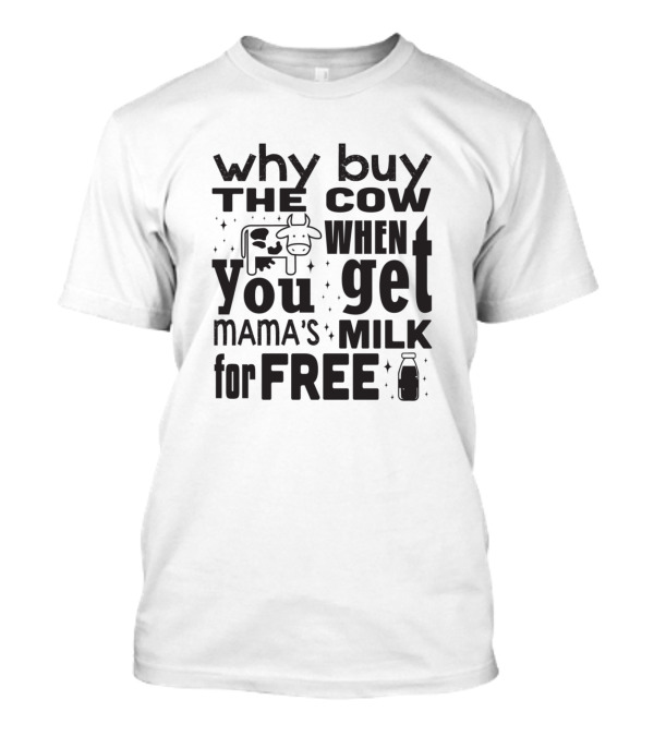 Why Buy The Cow When You Get Mama's Milk For Free T-Shirt