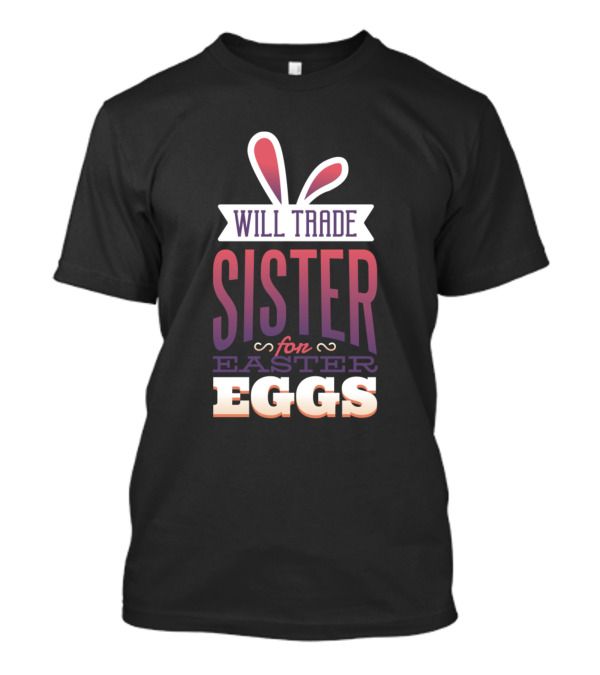 Will Trade Sister For Easter Eggs With Bunny Ears T-Shirt