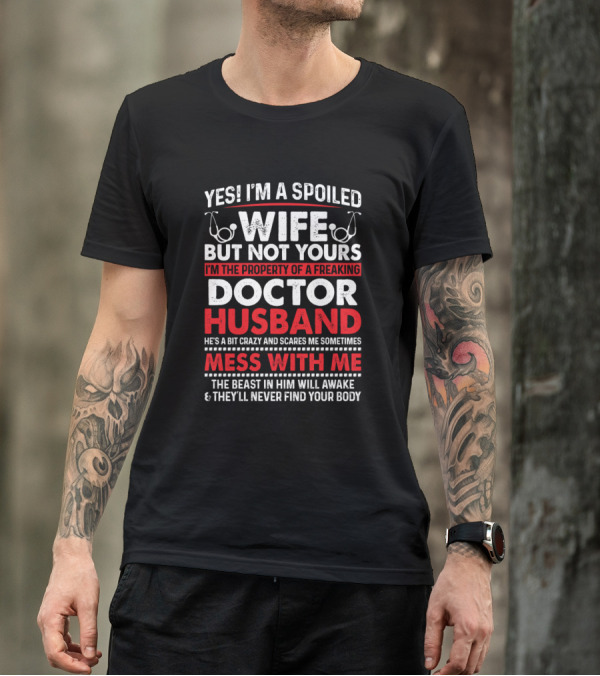 Yes I'm A Spoiled Wife But Not Yours I'm The Property Of A Freaking Doctor Husband Mess With Me The Beast In Him Will Awake They'll Never Find Your Body T-Shirt
