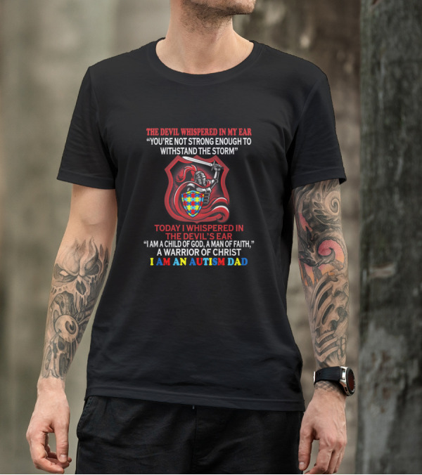The Devil Whispered You're Not Strong Enough I Am A Child Of God A Man Of Faith A Warrior Of Christ I Am An Autism Dad T-Shirt