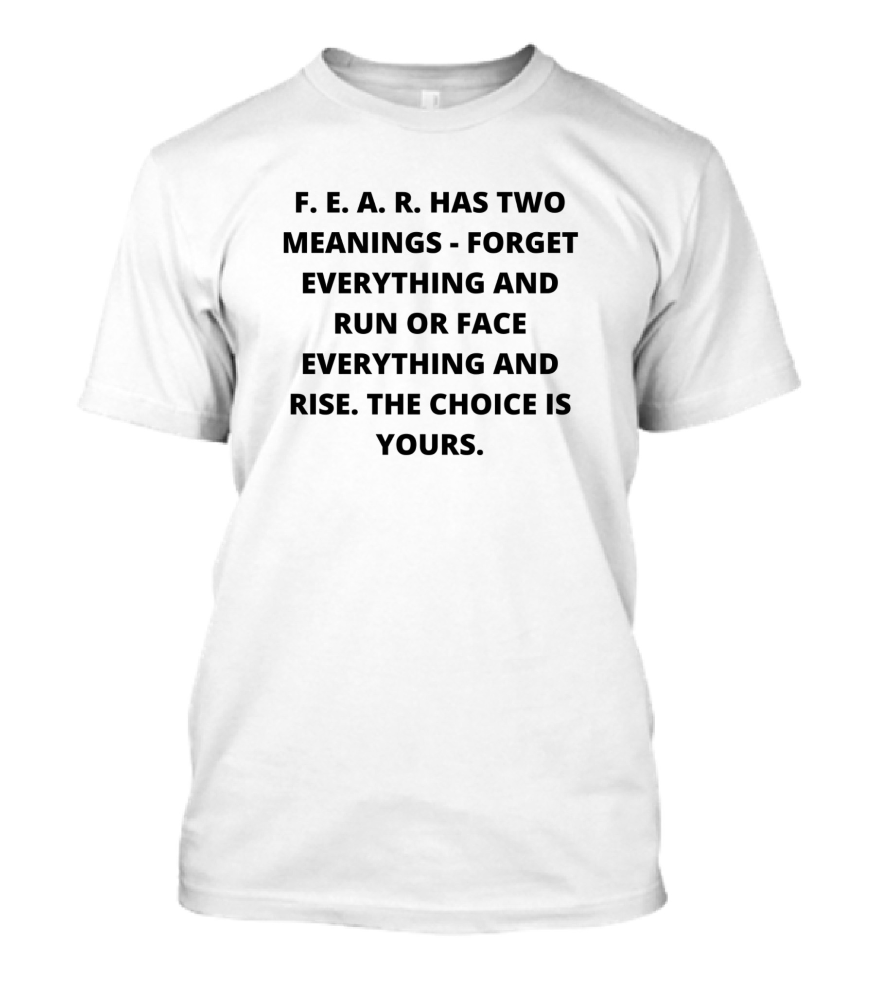 F E A R Has Two Meanings Forget Everything And Run Or Face Everything And Rise The Choice Is Yours T-Shirt