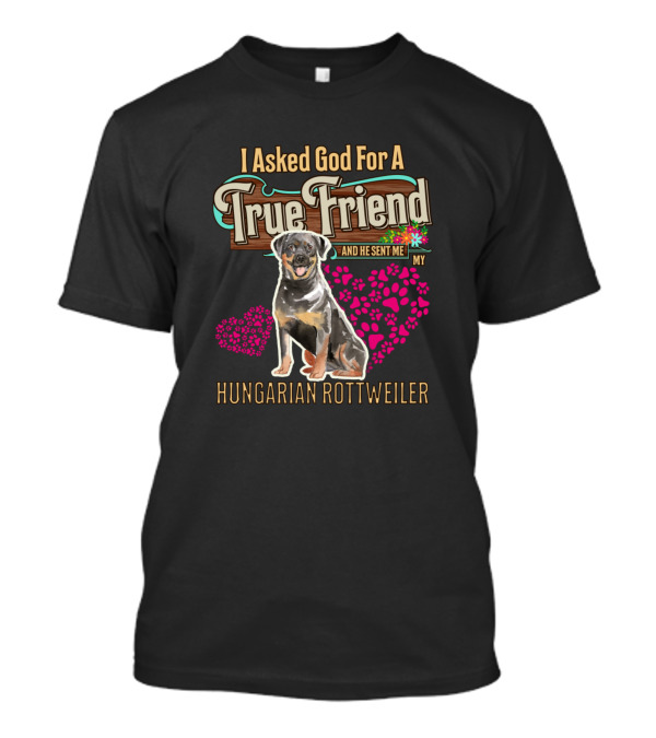 I Asked God For A True Friend Hungarian Rottweiler And He Sent Me My T-Shirt