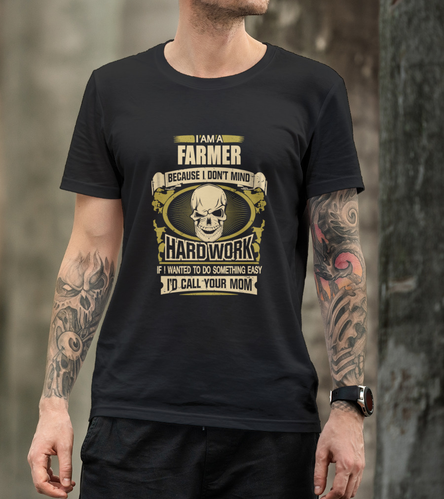 I Am A Farmer Because I Don't Mind Hard Work If I Wanted To Do Something Easy I'd Call Your Mom T-Shirt