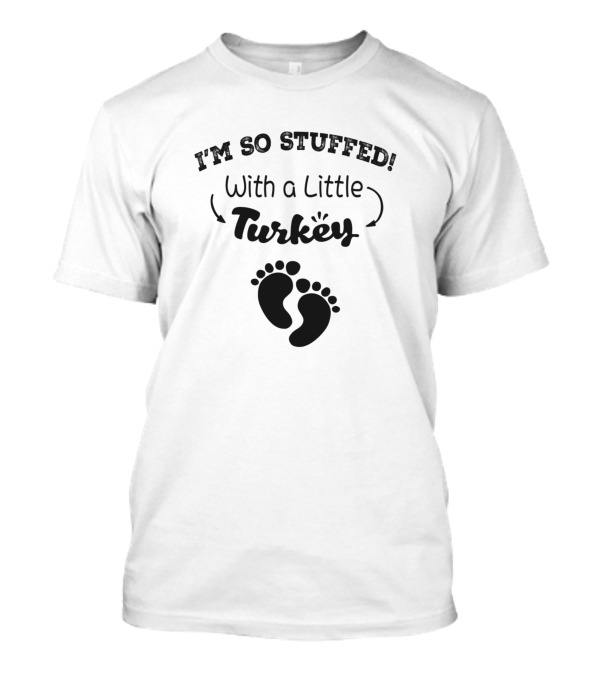 I'm So Stuffed With A Little Turkey Baby Feet T-Shirt