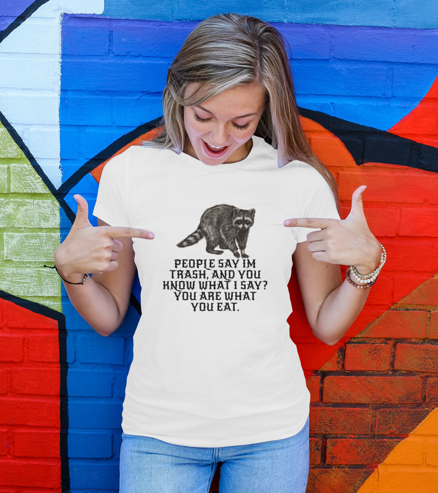 People Say I'm Trash You Are What You Eat Racoon T-Shirt