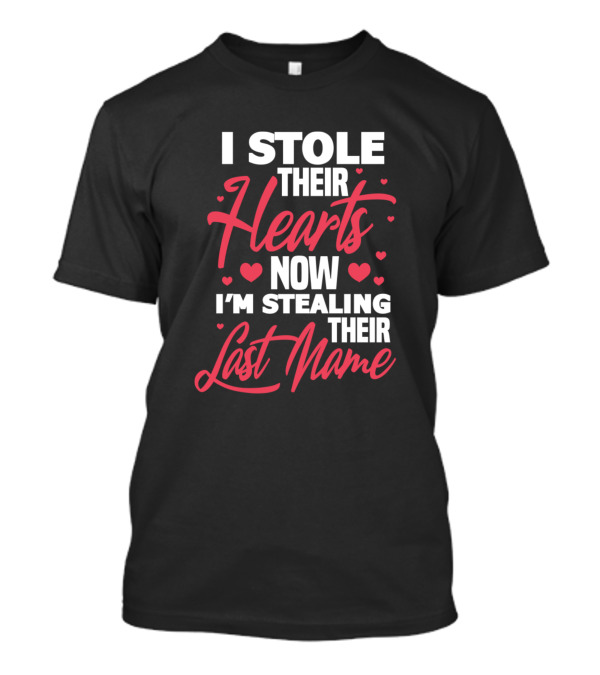 I Stole Their Hearts Now I'm Stealing Their Last Name T-Shirt