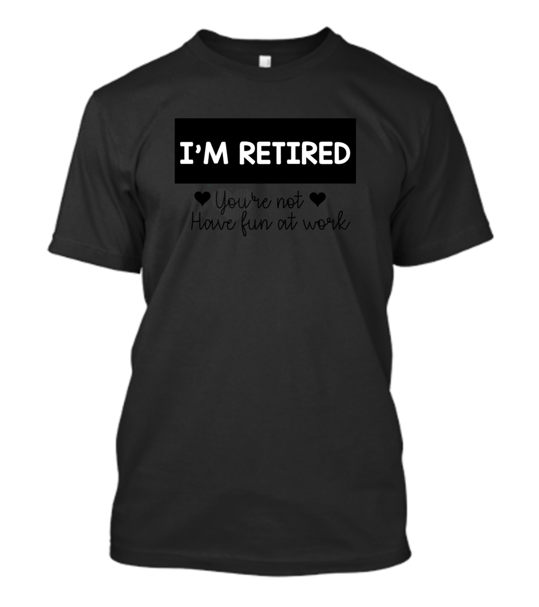 I'm Retired You're Not Have Fun At Work T-Shirt