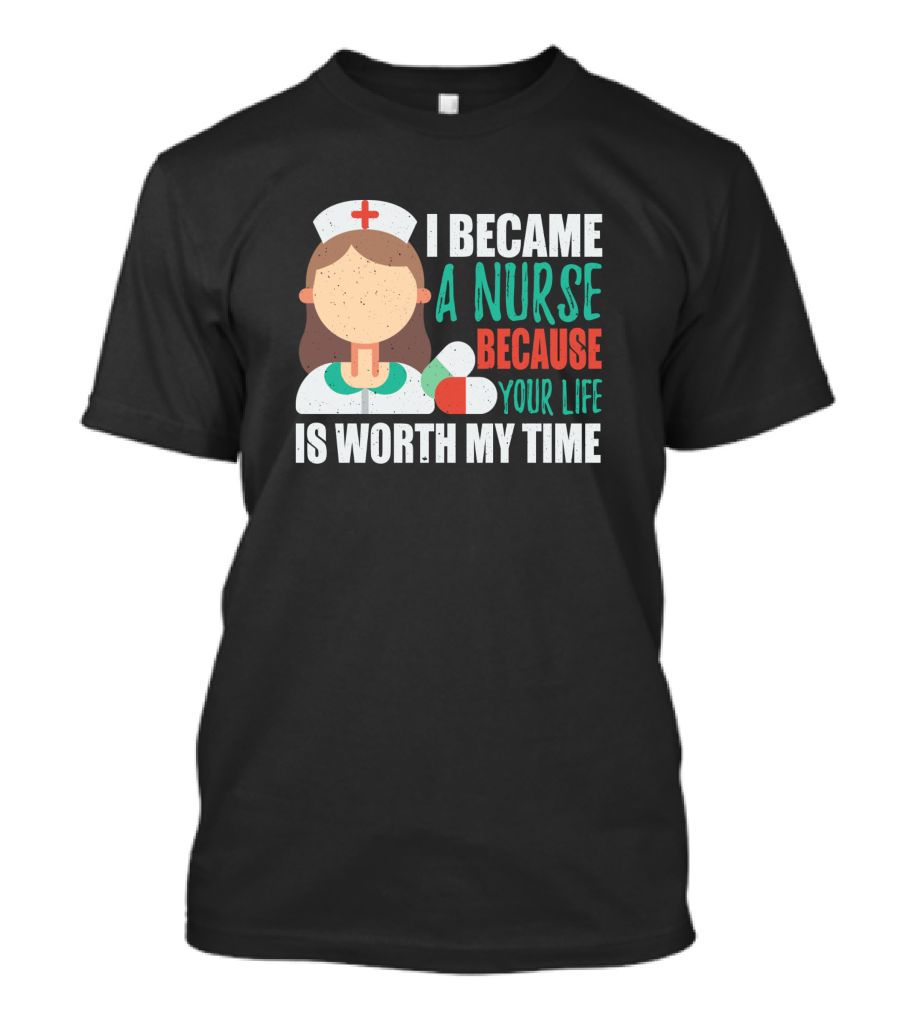 I Became A Nurse Because Your Life Is Worth My Time Nurse Nursing Medical Nurse Lover Hospital T-Shirt