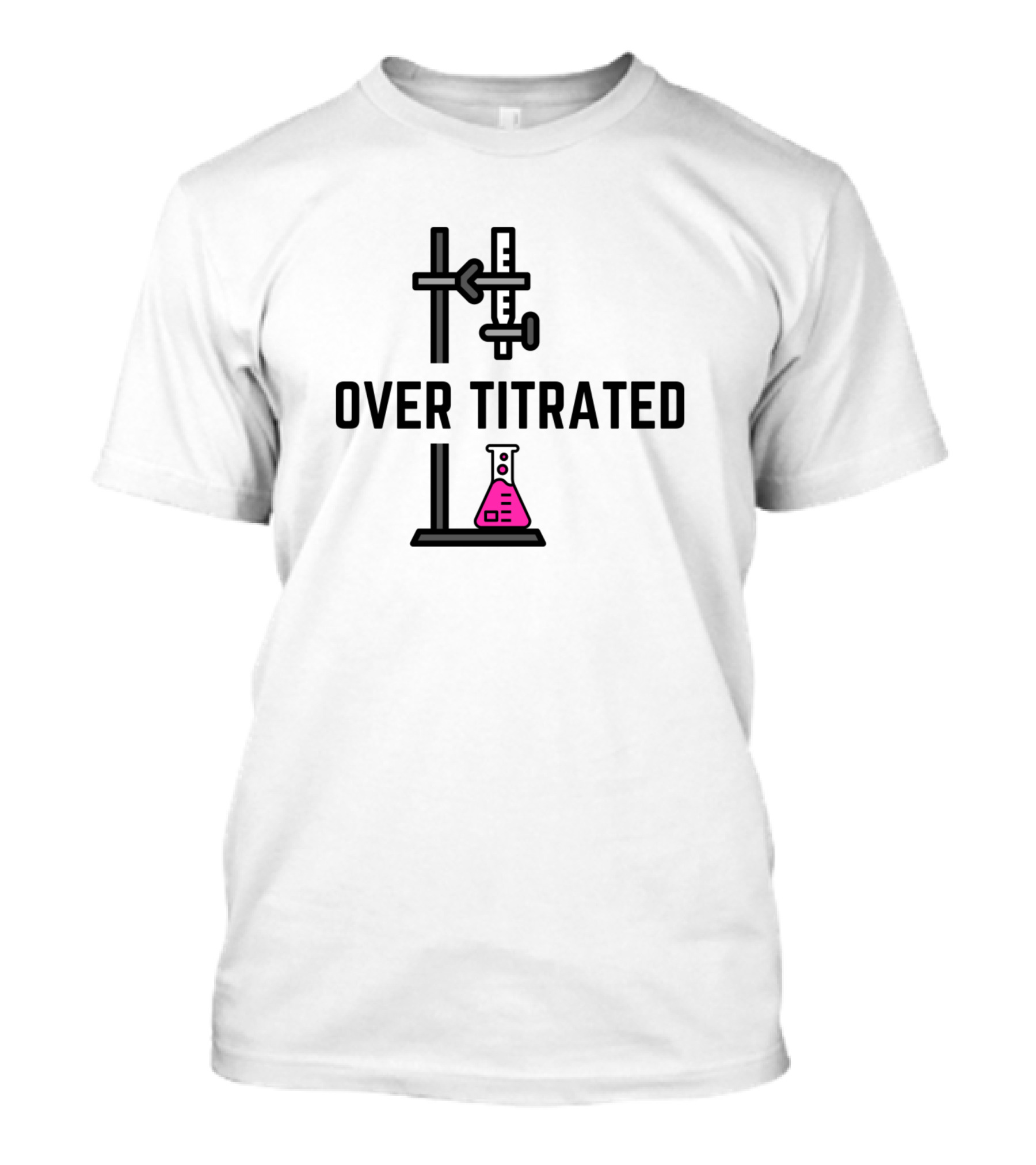 Over Titrated Chemistry Collection Over Titrated Flask Burette T-Shirt