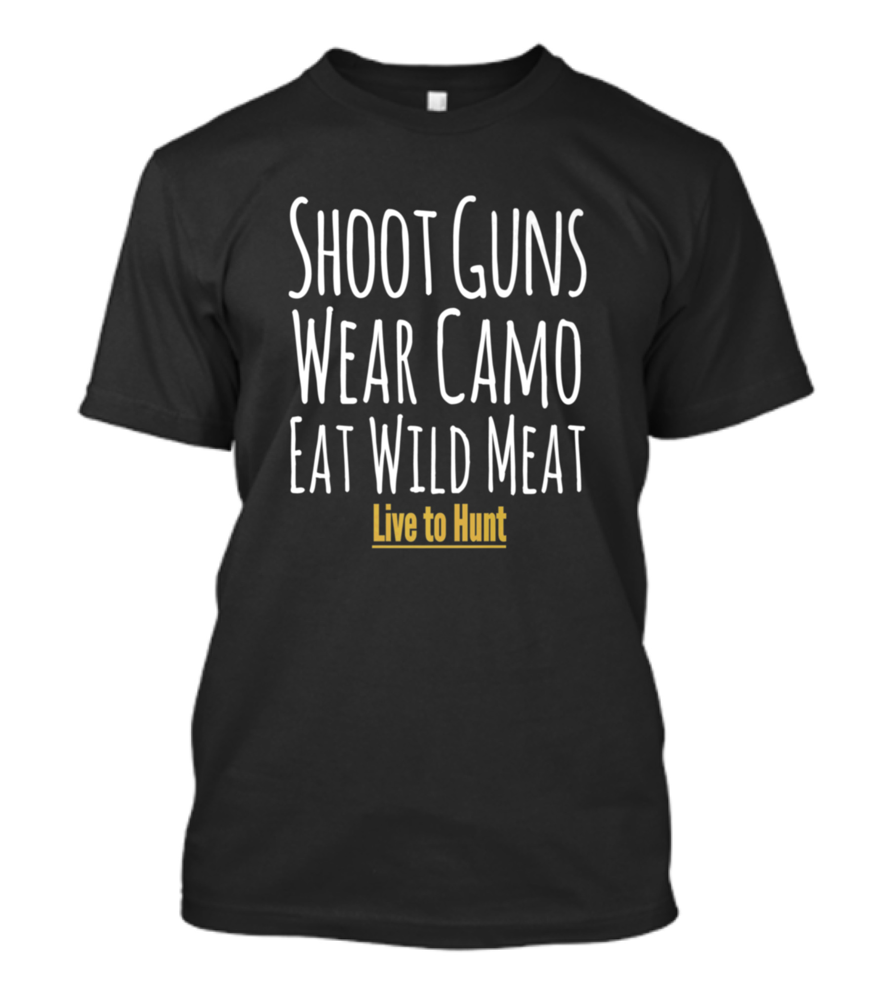 Shoot Guns Wear Camo Eat Wild Meat Live To Hunt T-Shirt