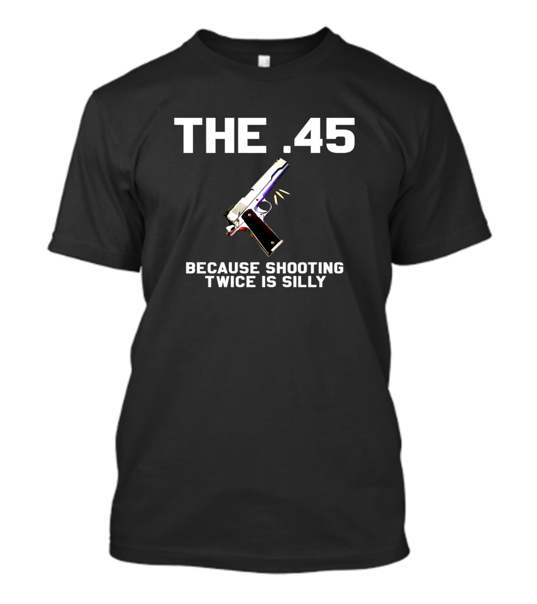 THE .45 Because Shooting Twice Is Silly T-Shirt