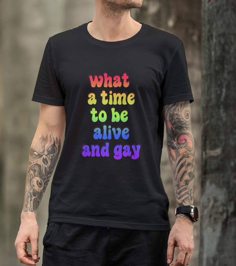 What A Time To Be Alive And Gay T-Shirt