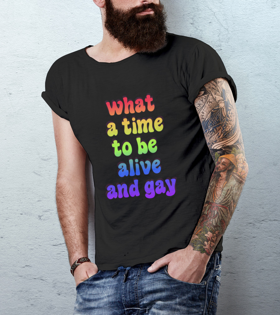 What A Time To Be Alive And Gay T-Shirt
