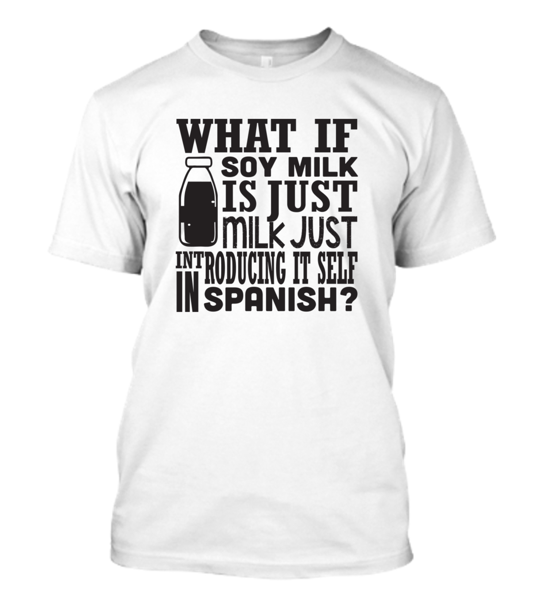 What If Soy Milk Is Just Milk Just Introducing Itself In Spanish? T-Shirt