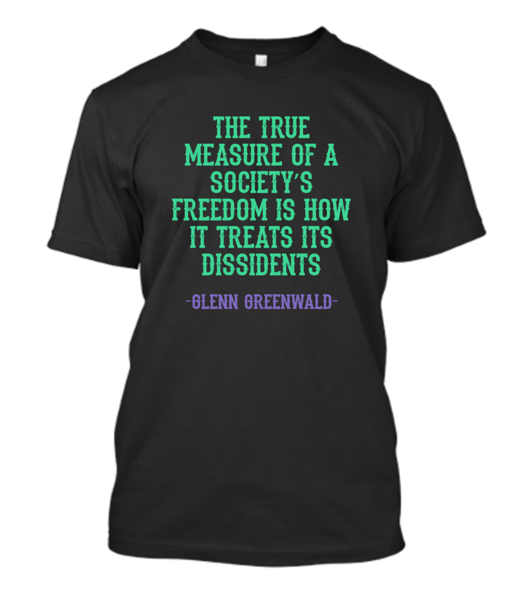 The True Measure Of A Society's Freedom Is How It Treats Its Dissidents - Glenn Greenwald T-Shirt
