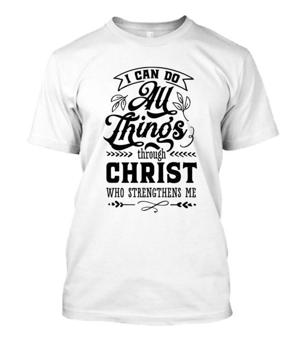 I Can Do All Things Through Christ Who Strengthens Me T-Shirt