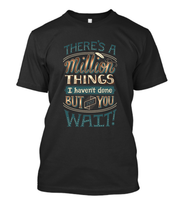 There's A Million Things I Haven't Done But Just You Wait T-Shirt
