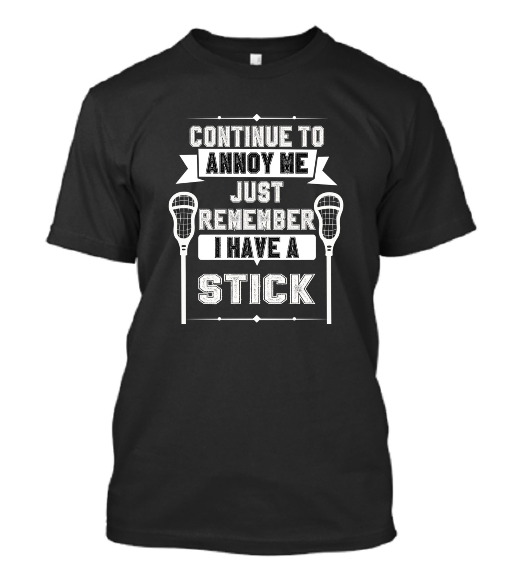 Continue To Annoy Me Just Remember I Have A Stick Lacrosse Player Saying T-Shirt