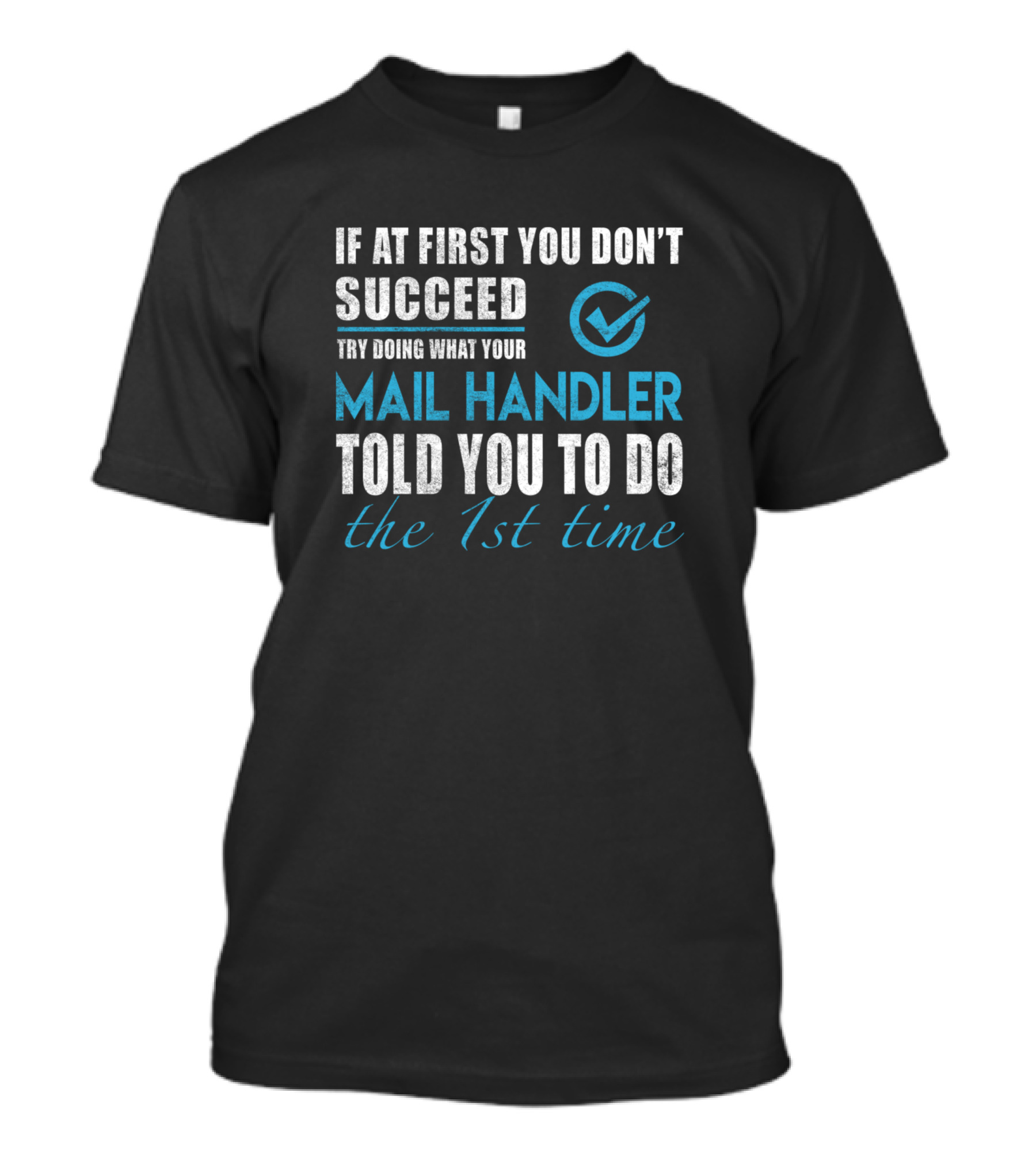 If At First You Don't Succeed Try Doing What Your Mail Handler Told You To Do The 1st Time T-Shirt