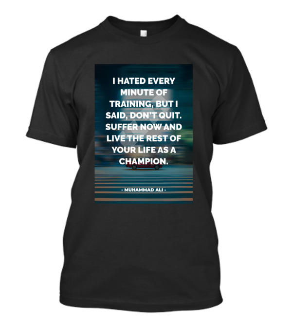 I Hated Every Minute Of Training Muhammad Ali Champion T-Shirt