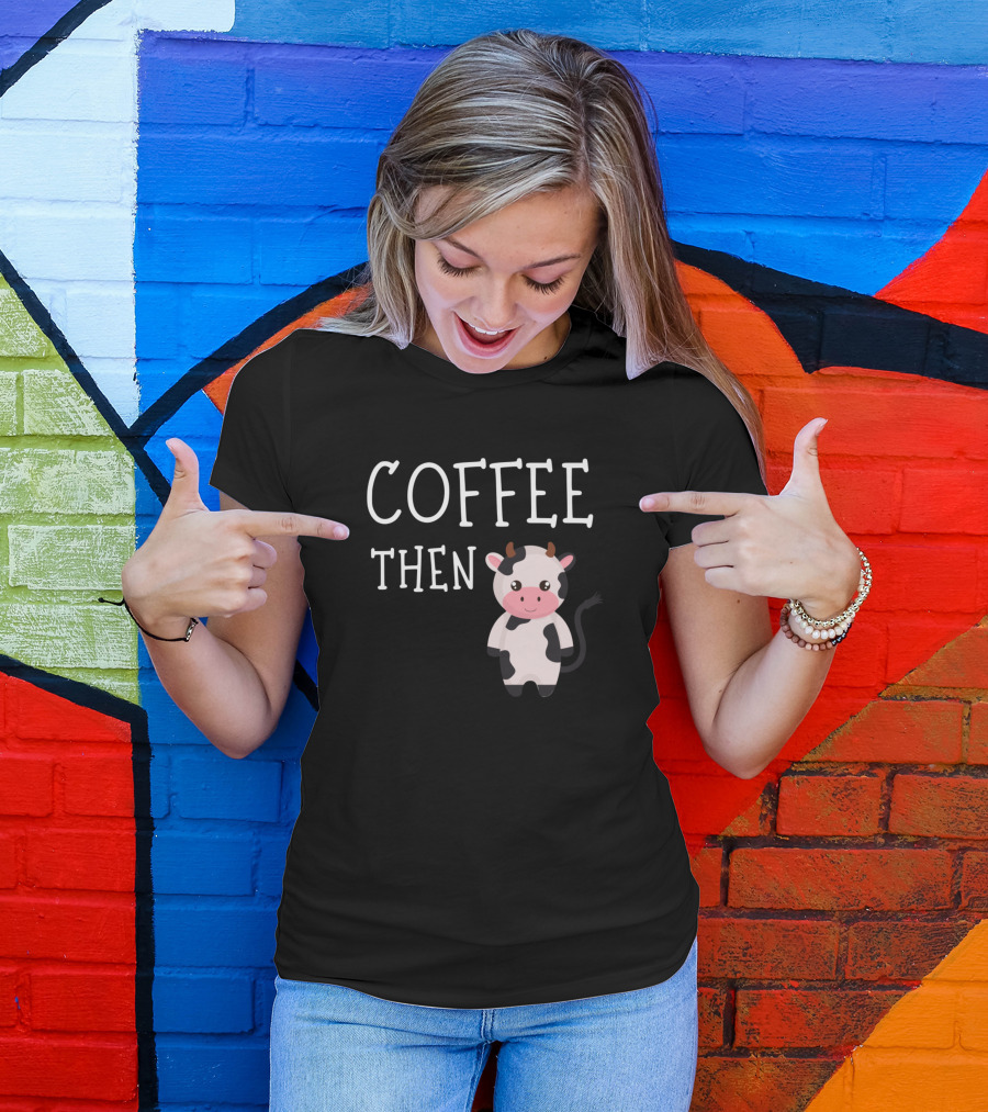 Coffee Then Cute Cows Lovers Coffee Lovers T-Shirt