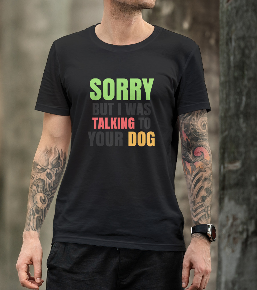 Sorry Talking To Your Dog T-Shirt