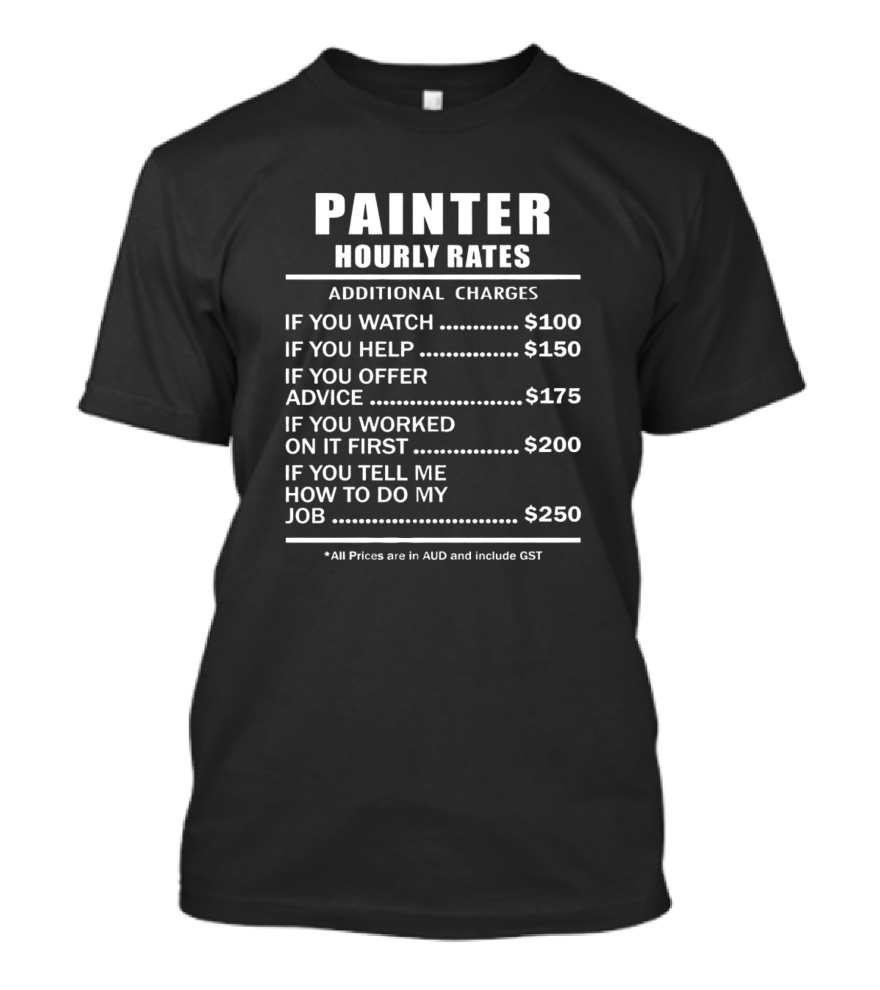 Painter Hourly Rates Additional Charges If You Watch Help Offer Advice Worked On It First Tell Me How To Do My Job T-Shirt