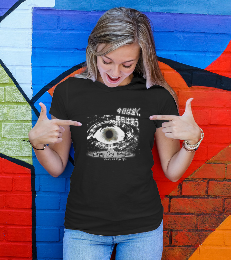 Crying Eye I May Cry Today Someday I'll Laugh Again 今日は泣く明日は笑う T-Shirt