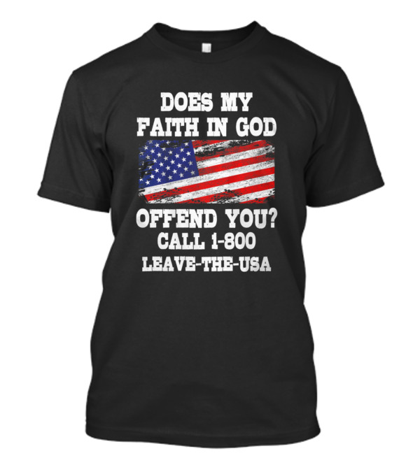 Does My Faith In God Offend You Call 1-800 Leave-The-USA American Flag T-Shirt