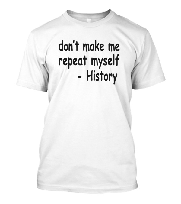 Don't Make Me Repeat Myself - History T-Shirt