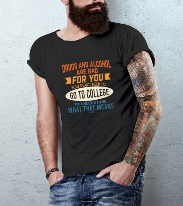 Drugs And Alcohol Are Bad For You Go To College To Understand What That Means T-Shirt